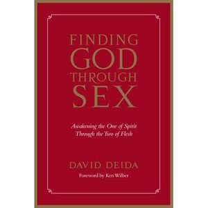 Finding God Through Sex: Awakening the One of Spirit Through the Two of Flesh --